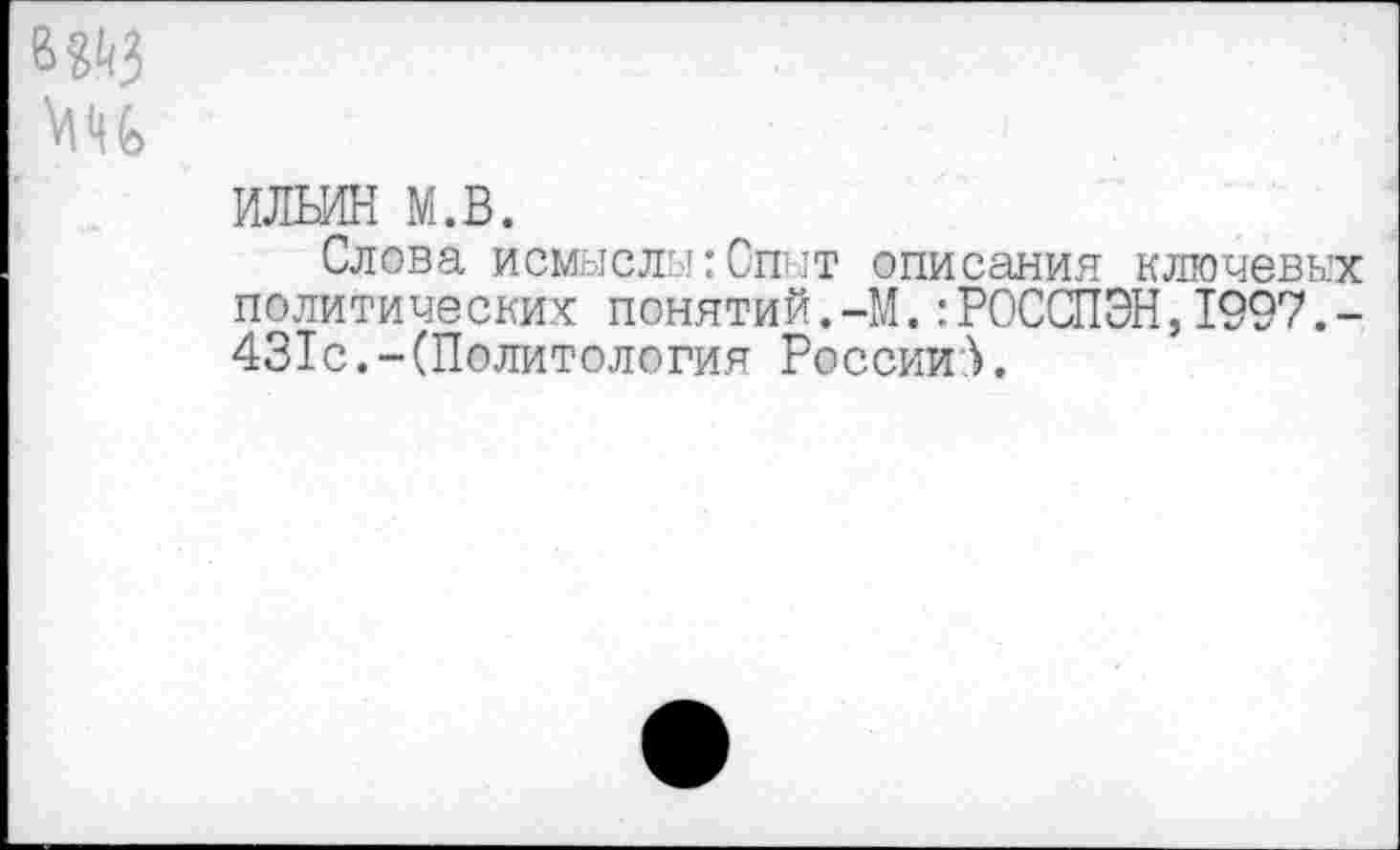 ﻿вйз
Ш
Слова помыслы:Опыт описания ключевых политических понятий.-М.:РОССПЗН,1997.-431с.-(Политология России}.